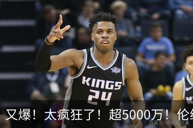 又爆！太疯狂了！超5000万！伦纳德新阴阳合同又曝光！