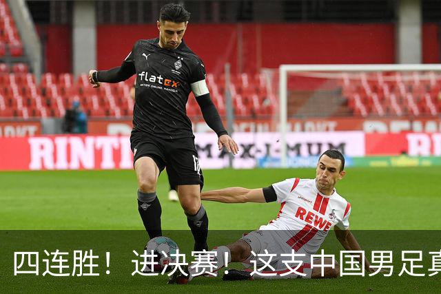 四连胜！进决赛！这支中国男足真的不一样？