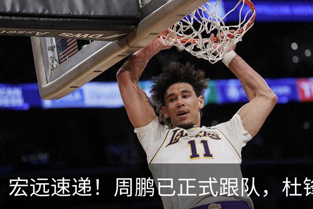宏远速递！周鹏已正式跟队，杜锋打破与陈老板不和传言，奎因自宣离队