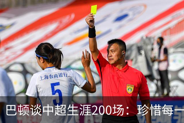巴顿谈中超生涯200场：珍惜每一次站上赛场的机会，继续拼尽全力
