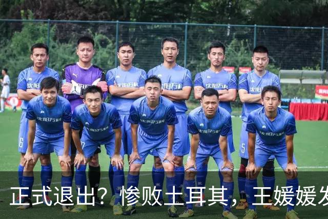 正式退出？惨败土耳其，王媛媛发声沮丧，官宣决定，赵勇看懂