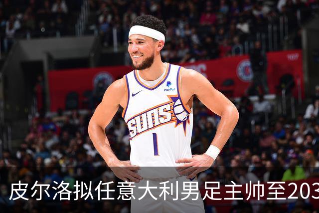 皮尔洛拟任意大利男足主帅至2030