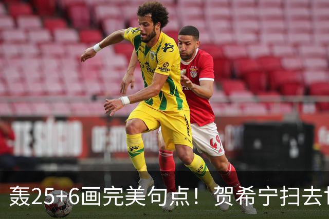 轰25+6画完美句点！贺希宁扫去世预赛低迷阴霾 联赛MVP需更多球权